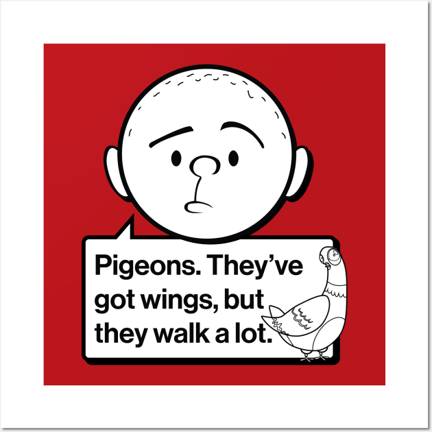 Karl Pilkington Quote: Pigeons. They've got wings, but they walk a lot. Wall Art by Pilkingzen